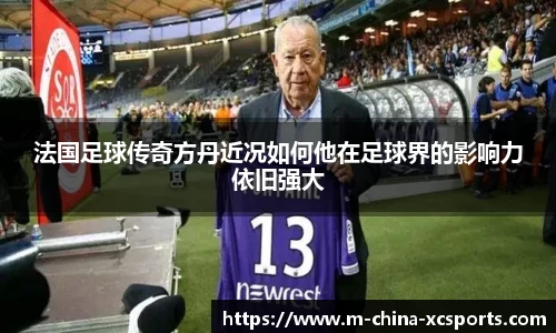 法国足球传奇方丹近况如何他在足球界的影响力依旧强大