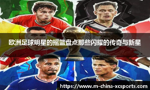 欧洲足球明星的摇篮盘点那些闪耀的传奇与新星