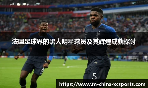 法国足球界的黑人明星球员及其辉煌成就探讨