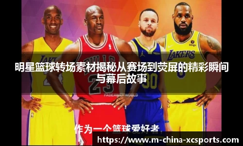 明星篮球转场素材揭秘从赛场到荧屏的精彩瞬间与幕后故事