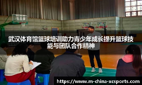 武汉体育馆篮球培训助力青少年成长提升篮球技能与团队合作精神